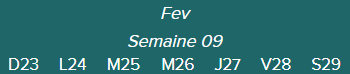 Fev - Semaine 09 - D23 · L24 · M25 · M26 · J27 · V28 · S29