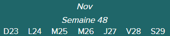 Nov.	Semaine 48	D23 · L24 · M25 · M26 · J27 · V28 · S29|
